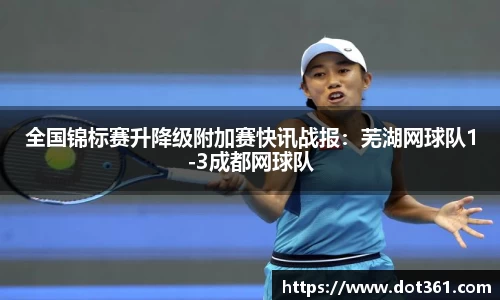 全国锦标赛升降级附加赛快讯战报：芜湖网球队1-3成都网球队