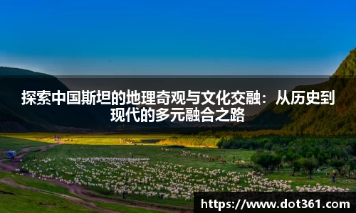 探索中国斯坦的地理奇观与文化交融：从历史到现代的多元融合之路
