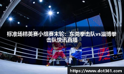 标准场精英赛小组赛末轮：东莞拳击队vs淄博拳击队快讯直播