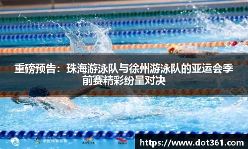 重磅预告：珠海游泳队与徐州游泳队的亚运会季前赛精彩纷呈对决