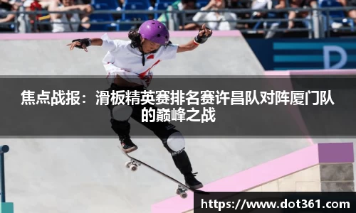 焦点战报：滑板精英赛排名赛许昌队对阵厦门队的巅峰之战