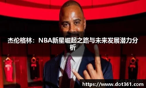 杰伦格林：NBA新星崛起之路与未来发展潜力分析